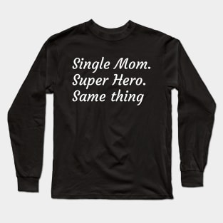 Single Mother. Super Hero - it's the same thing Long Sleeve T-Shirt